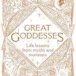 Great Goddesses - Life Lessons from Myths and Monsters